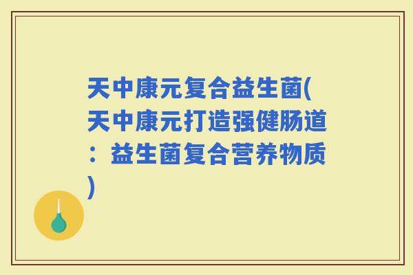 天中康元复合益生菌(天中康元打造强健肠道：益生菌复合营养物质)