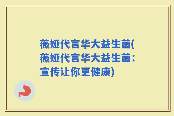 薇娅代言华大益生菌(薇娅代言华大益生菌：宣传让你更健康)