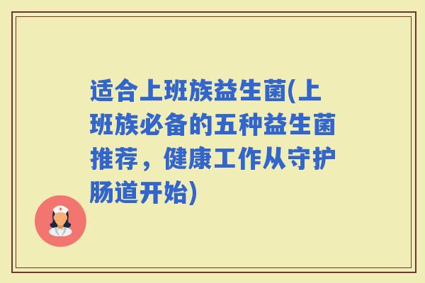 适合上班族益生菌(上班族必备的五种益生菌推荐，健康工作从守护肠道开始)
