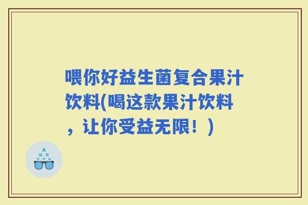 喂你好益生菌复合果汁饮料(喝这款果汁饮料，让你受益无限！)