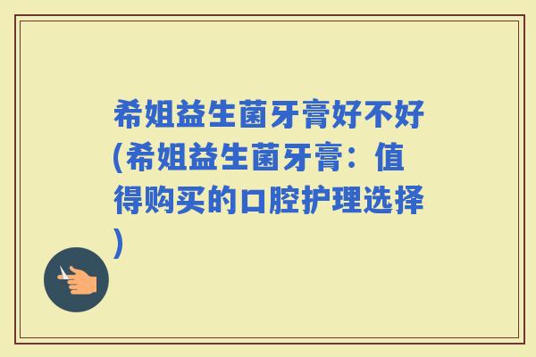 希姐益生菌牙膏好不好(希姐益生菌牙膏：值得购买的口腔护理选择)