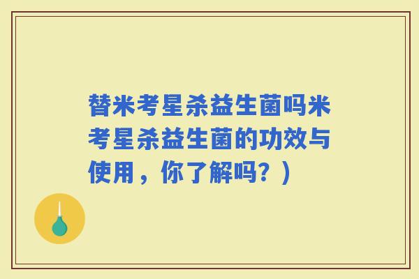 替米考星杀益生菌吗米考星杀益生菌的功效与使用，你了解吗？)