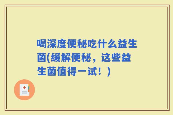 喝深度吃什么益生菌(缓解，这些益生菌值得一试！)