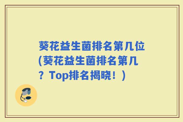 葵花益生菌排名第几位(葵花益生菌排名第几？Top排名揭晓！)