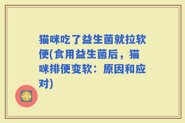 猫咪吃了益生菌就拉软便(食用益生菌后，猫咪排便变软：原因和应对)