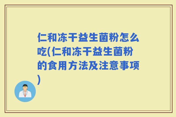 仁和冻干益生菌粉怎么吃(仁和冻干益生菌粉的食用方法及注意事项)