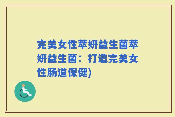 完美女性萃妍益生菌萃妍益生菌：打造完美女性肠道保健)