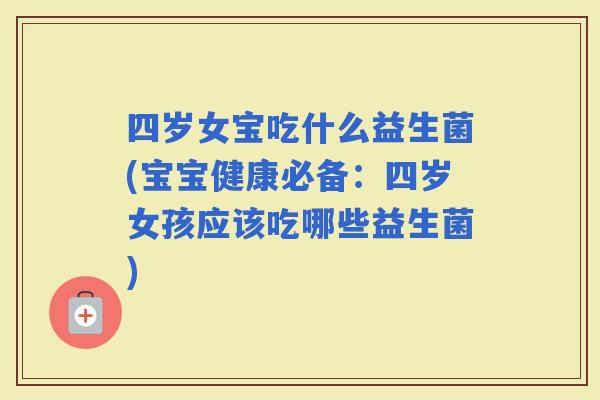 四岁女宝吃什么益生菌(宝宝健康必备：四岁女孩应该吃哪些益生菌)