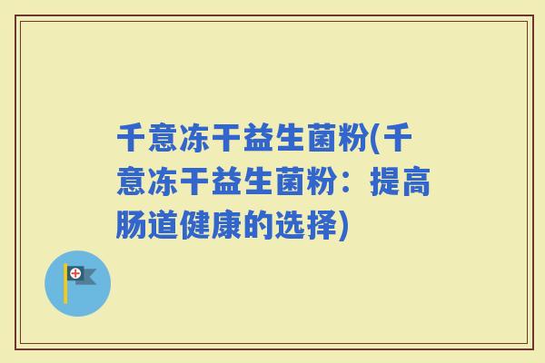 千意冻干益生菌粉(千意冻干益生菌粉：提高肠道健康的选择)