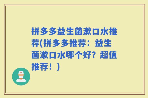 拼多多益生菌漱口水推荐(拼多多推荐：益生菌漱口水哪个好？超值推荐！)