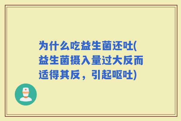 为什么吃益生菌还吐(益生菌摄入量过大反而适得其反，引起)