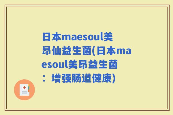 日本maesoul美昂仙益生菌(日本maesoul美昂益生菌：增强肠道健康)