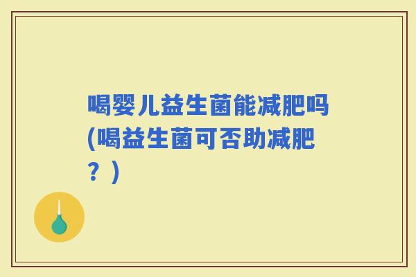 喝婴儿益生菌能吗(喝益生菌可否助？)