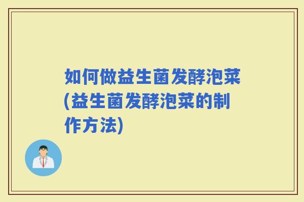 如何做益生菌发酵泡菜(益生菌发酵泡菜的制作方法)