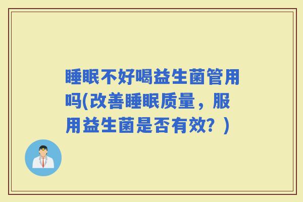 不好喝益生菌管用吗(改善质量，服用益生菌是否有效？)