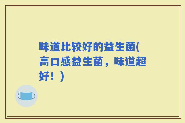 味道比较好的益生菌(高口感益生菌，味道超好！)