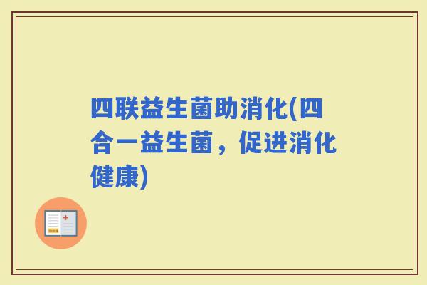 四联益生菌助消化(四合一益生菌，促进消化健康)