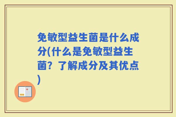 免敏型益生菌是什么成分(什么是免敏型益生菌？了解成分及其优点)