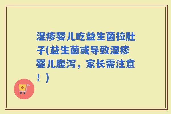 婴儿吃益生菌拉肚子(益生菌或导致婴儿，家长需注意！)