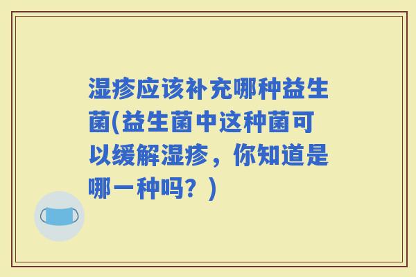 应该补充哪种益生菌(益生菌中这种菌可以缓解，你知道是哪一种吗？)