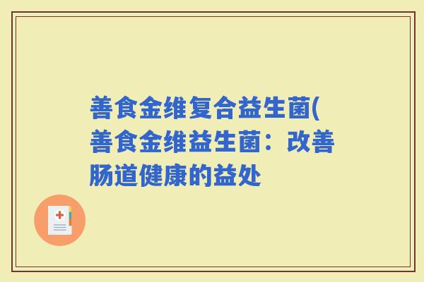 善食金维复合益生菌(善食金维益生菌：改善肠道健康的益处