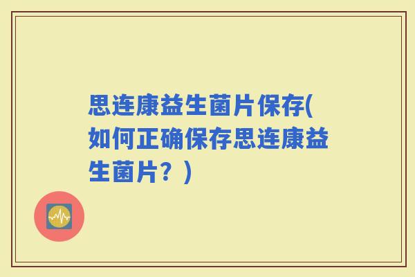 思连康益生菌片保存(如何正确保存思连康益生菌片？)