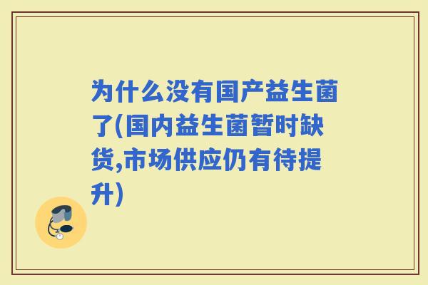 为什么没有国产益生菌了(国内益生菌暂时缺货,市场供应仍有待提升)
