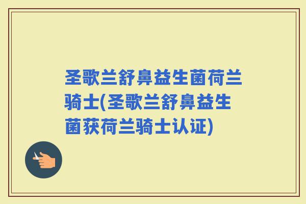 圣歌兰舒鼻益生菌荷兰骑士(圣歌兰舒鼻益生菌获荷兰骑士认证)