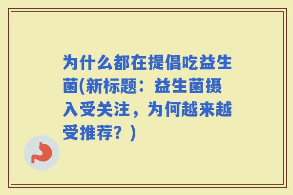 为什么都在提倡吃益生菌(新标题：益生菌摄入受关注，为何越来越受推荐？)