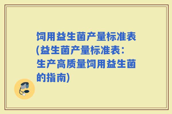 饲用益生菌产量标准表(益生菌产量标准表：生产高质量饲用益生菌的指南)
