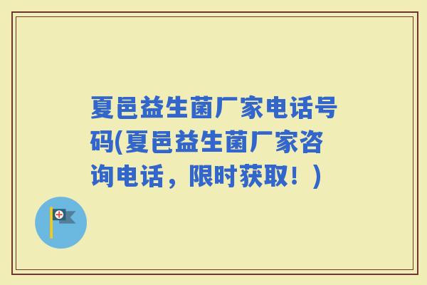 夏邑益生菌厂家电话号码(夏邑益生菌厂家咨询电话，限时获取！)