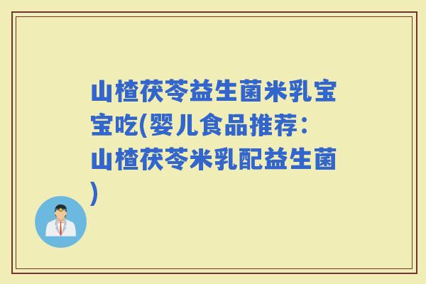 山楂茯苓益生菌米乳宝宝吃(婴儿食品推荐：山楂茯苓米乳配益生菌)