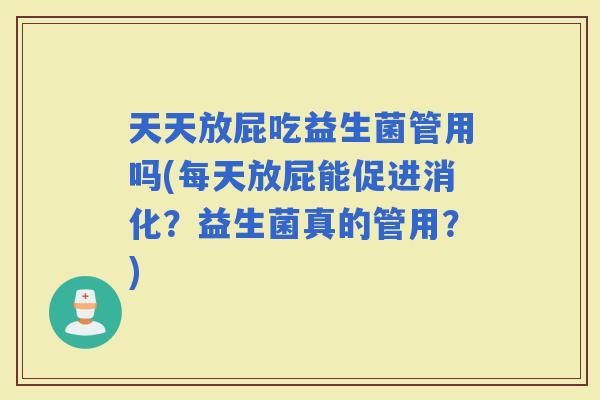 天天放屁吃益生菌管用吗(每天放屁能促进消化？益生菌真的管用？)