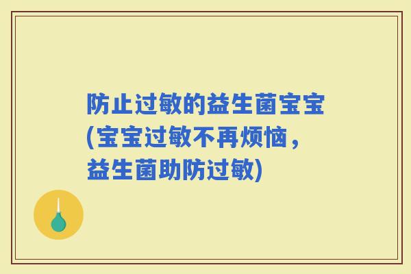防止的益生菌宝宝(宝宝不再烦恼，益生菌助防)