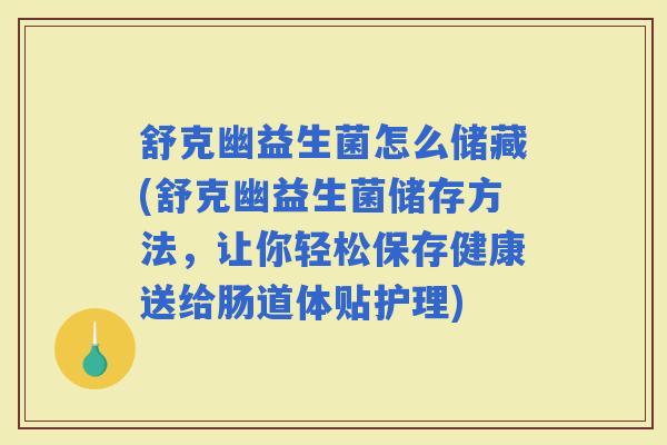 舒克幽益生菌怎么储藏(舒克幽益生菌储存方法，让你轻松保存健康送给肠道体贴护理)
