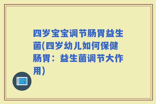 四岁宝宝调节肠胃益生菌(四岁幼儿如何保健肠胃：益生菌调节大作用)