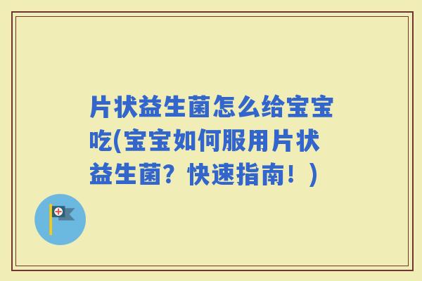 片状益生菌怎么给宝宝吃(宝宝如何服用片状益生菌？快速指南！)