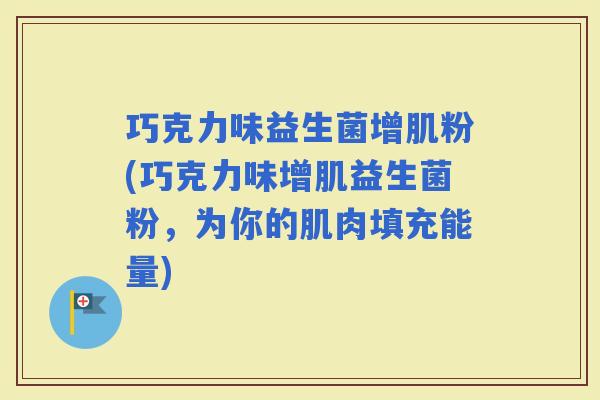 巧克力味益生菌增肌粉(巧克力味增肌益生菌粉，为你的肌肉填充能量)