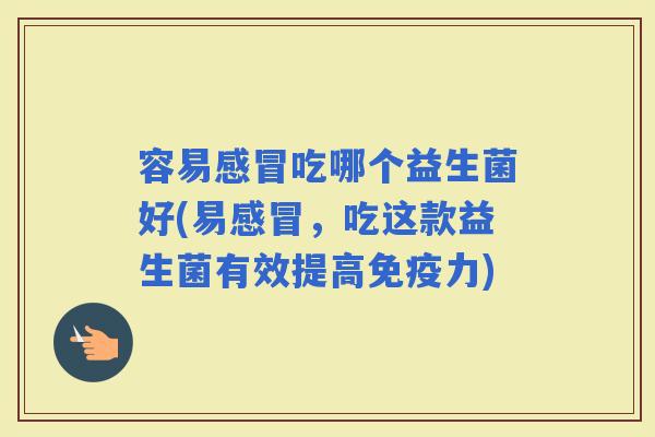 容易吃哪个益生菌好(易，吃这款益生菌有效提高力)