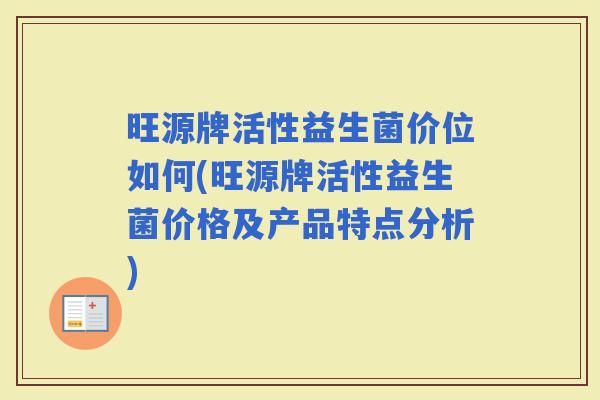 旺源牌活性益生菌价位如何(旺源牌活性益生菌价格及产品特点分析)