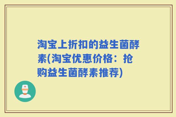 淘宝上折扣的益生菌酵素(淘宝优惠价格：抢购益生菌酵素推荐)