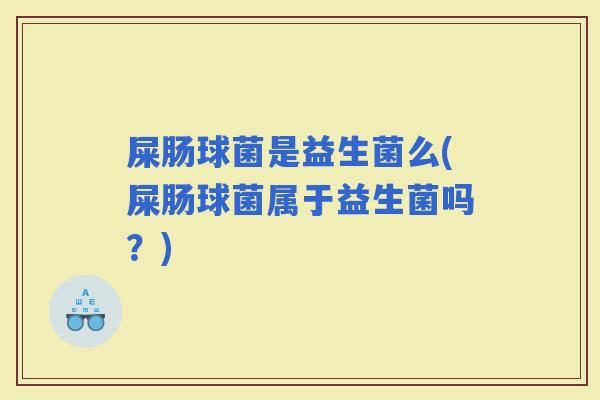 屎肠球菌是益生菌么(屎肠球菌属于益生菌吗？)