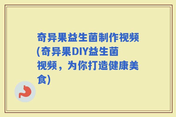 奇异果益生菌制作视频(奇异果DIY益生菌视频，为你打造健康美食)