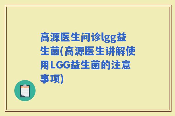 高源医生问诊lgg益生菌(高源医生讲解使用LGG益生菌的注意事项)