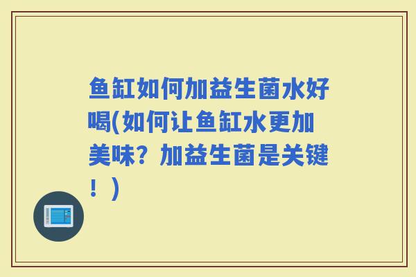 鱼缸如何加益生菌水好喝(如何让鱼缸水更加美味？加益生菌是关键！)
