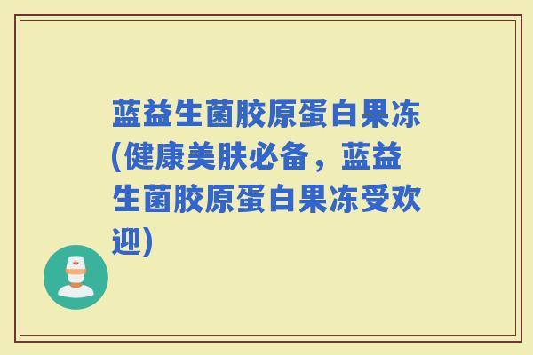蓝益生菌胶原蛋白果冻(健康美肤必备，蓝益生菌胶原蛋白果冻受欢迎)