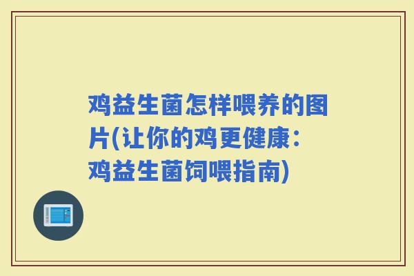 鸡益生菌怎样喂养的图片(让你的鸡更健康：鸡益生菌饲喂指南)