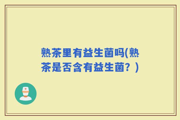 熟茶里有益生菌吗(熟茶是否含有益生菌？)