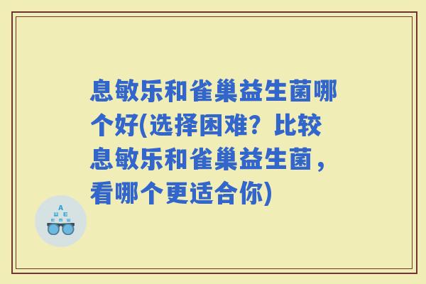 息敏乐和雀巢益生菌哪个好(选择困难？比较息敏乐和雀巢益生菌，看哪个更适合你)