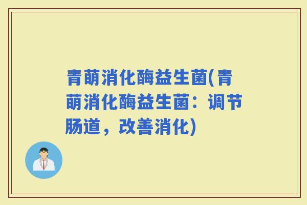 青萌消化酶益生菌(青萌消化酶益生菌：调节肠道，改善消化)